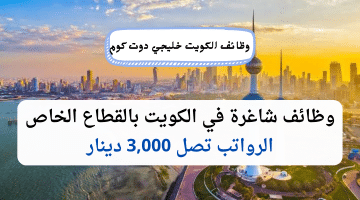 وظائف شاغرة في الكويت القطاع الخاص برواتب تصل 3,000 دينار للمؤهلات العليا
