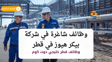 وظائف شاغرة في شركة بيكر هيوز في قطر برواتب 30,000 ريال لجميع الجنسيات