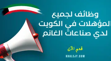 وظائف لجميع المؤهلات في الكويت برواتب تتراوح ما بين 1200 إلي 1800 دينار لدي صناعات الغانم