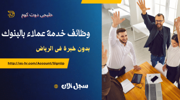 وظائف بنوك خدمة عملاء بدون خبرة فى الرياض (رجال – نساء)