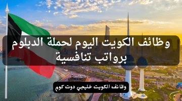 وظائف الكويت اليوم لحملة الدبلوم برواتب تنافسية .. سجل الآن