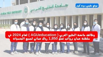 وظائف جامعة الخليج العربي ( AGUeducation ) لعام 2024 في سلطنة عمان برواتب تصل 1,850 ريال عماني لجميع الجنسيات