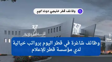 وظائف شاغرة في قطر اليوم برواتب خيالية لدي مؤسسة قطر للإعلام