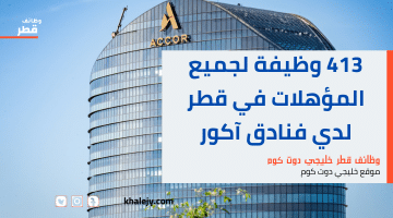 وظائف قطر اليوم .. 413 وظيفة لجميع المؤهلات لدي فنادق آكور برواتب تصل 14,000 ريال لجميع الجنسيات