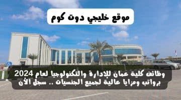 وظائف كلية عمان للإدارة والتكنولوجيا لعام 2024 برواتب ومزايا عالية لجميع الجنسيات .. سجل الأن