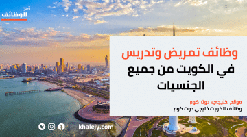 إعلان وظائف تمريض وتدريس في الكويت من جميع الجنسيات