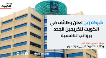 شركة زين .. وظائف في الكويت للخريجين الجدد برواتب تنافسية (قدم الآن)