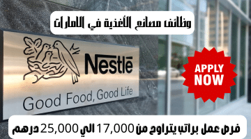 وظائف مصانع الأغذية في الامارات من شركة نستلة براتب من 17,000 الي 25,000 درهم