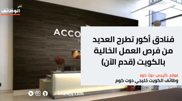 فنادق أكور تطرح العديد من فرص العمل الخالية بالكويت (قدم الآن)