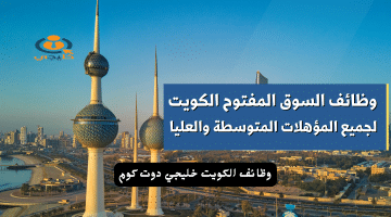 وظائف السوق المفتوح الكويت برواتب تنافسية (كافة التخصصات) قدم الآن