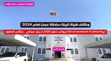 وظائف هيئة البيئة سلطنة عمان لعام 2024 ( Environment Authority ) برواتب تصل 2,800 ريال عماني .. بنظام العقود