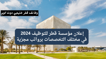 إعلان مؤسسة قطر للتوظيف 2024 في مختلف التخصصات برواتب مجزية