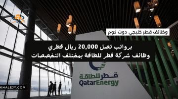 فرص عمل قطر من شركة قطر للطاقة بمختلف التخصصات (الراتب تصل 20,000 ريال قطري)