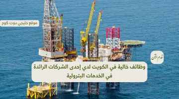 وظائف خالية في الكويت لدي إحدى الشركات الرائدة في الخدمات البترولية