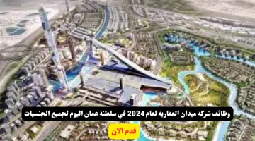 وظائف شركة ميدان العقارية لعام 2024 في سلطنة عمان اليوم لجميع الجنسيات