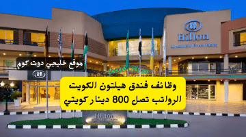 فندق هيلتون الكويت الرواتب تصل 800 دينار كويتي
