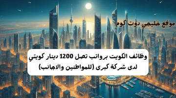 الكويت برواتب تصل 1200 دينار كويتي لدى شركة كبرى للمواطنين والاجانب