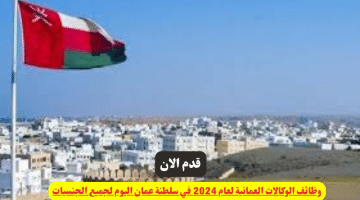 الوكالات العمانية لعام 2024 في سلطنة عمان اليوم لجميع الجنسيات