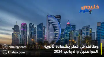 وظائف في قطر بشهادة ثانوية المواطنين والاجانب 2024