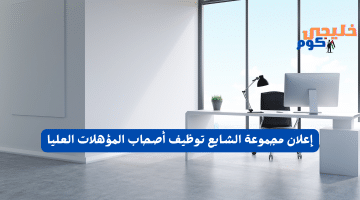 مجموعة الشايع توظيف أصحاب المؤهلات العليا