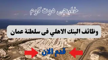 البنك الأهلي يعلن عن وجود وظائف شاغرة لديه لاشخاص عمانية الجنسية لعام 2024