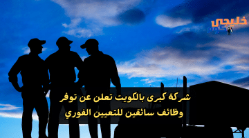 كبرى بالكويت تعلن عن توفر وظائف سائقين