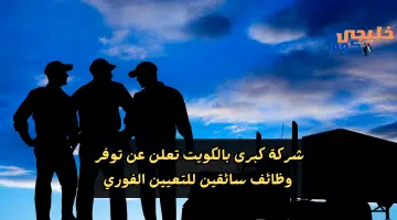 شركة كبرى بالكويت تعلن عن توفر وظائف سائقين