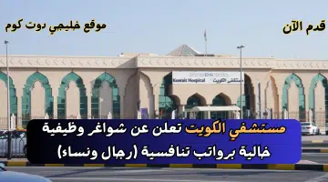 مستشفي الكويت تعلن عن شواغر وظيفية خالية