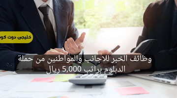 الخبر للاجانب والمواطنين من حملة الدبلوم براتب 5000 ريال