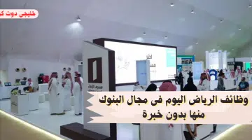 وظائف الرياض اليوم فى مجال البنوك منها بدون خبرة