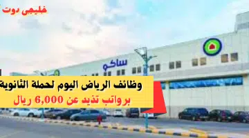 وظائف الرياض اليوم لحملة الثانوية برواتب تذيد عن 6000 ريال