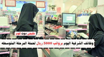 الشرقية اليوم برواتب 5000 ريال لحملة المرحلة المتوسطه