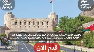 وظائف جامعة الشرقية تعلن عن حاجتها بوظائف شاغره في سلطنه عمان لعام 2024 برواتب تصل الي 1750 ريال عماني لجميع الجنسيات