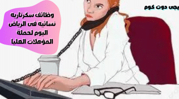 سكرتاريه نسائيه فى الرياض اليوم لحملة المؤهلات العليا