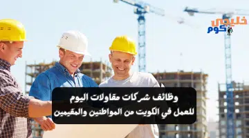 وظائف شركات مقاولات اليوم في الكويت