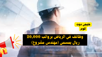 وظائف فى الرياض برواتب 20000 ريال بمسمى مهندس مشروع