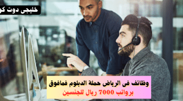 فى الرياض حملة الدبلوم فمافوق برواتب 7000 ريال للجنسين