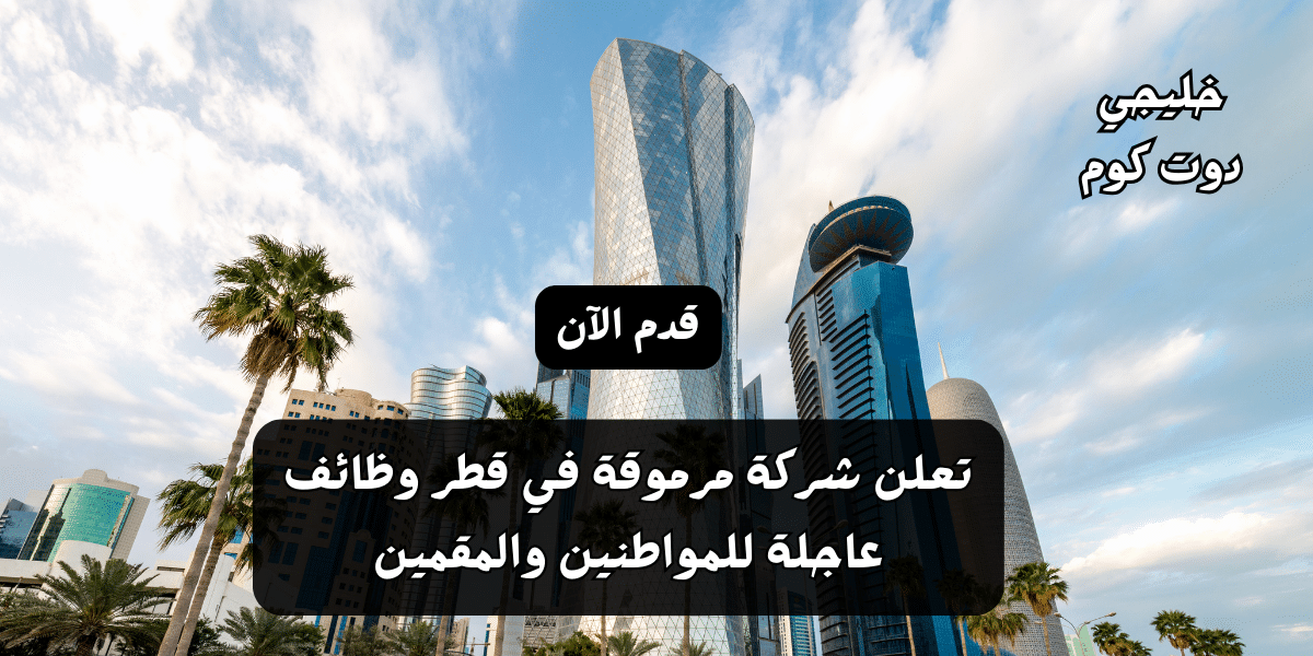 تعلن شركة مرموقة في قطر وظائف عاجلة للمواطنين والمقمين