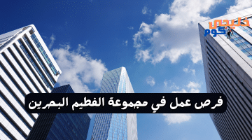 تعلن مجموعة الفطيم فرص عمل في البحرين