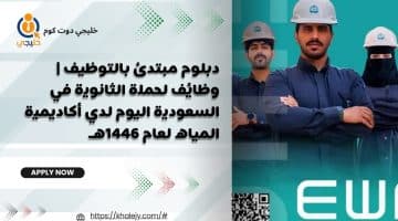 مبتدئ بالتوظيف وظائف لحملة الثانوية في السعودية اليوم لدي أكاديمية المياه لعام 1446هـ