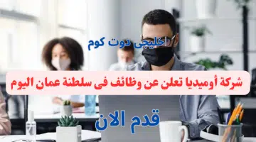 شركة أوميديا تعلن عن وظائف فى سلطنة عمان اليوم برواتب تنافسيه لجميع الجنسيات