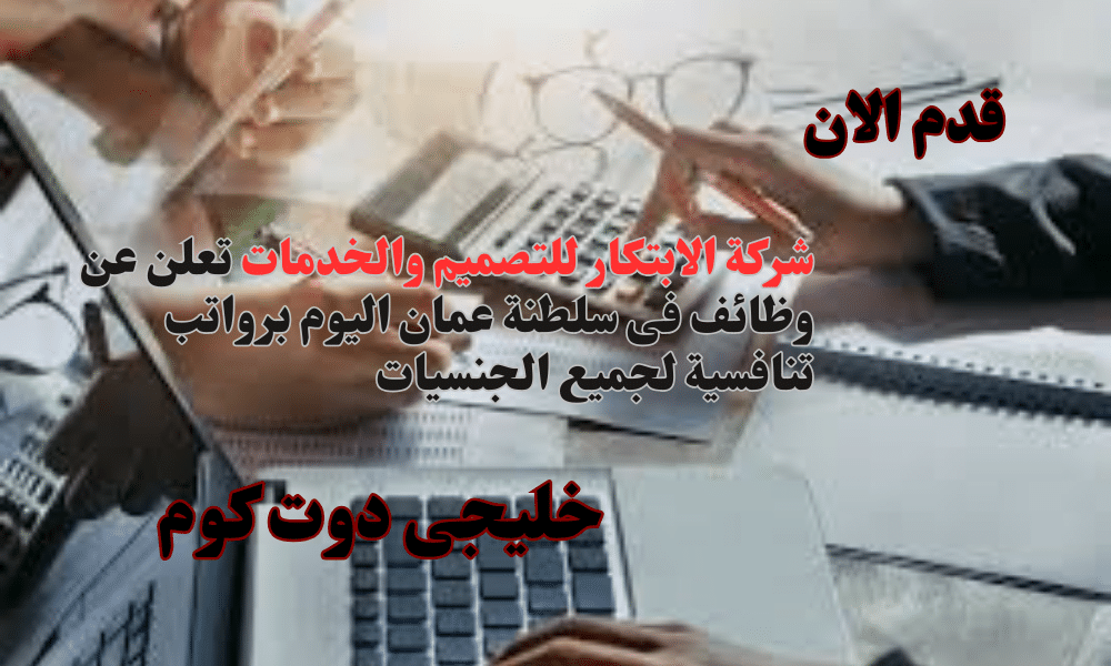 شركة الابتكار للتصميم والخدمات تعلن عن وظائف فى سلطنة عمان اليوم برواتب تنافسية لجميع الجنسيات