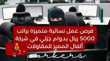 عمل نسائية متميزة براتب 5000 ريال بدوام جزئي في شركة ألفال المميز للمقاولات