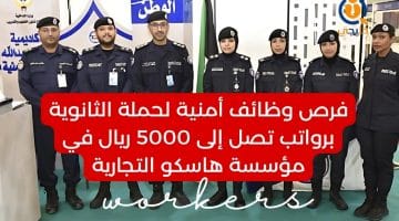 وظائف أمنية لحملة الثانوية برواتب تصل إلى 5000 ريال في مؤسسة هاسكو التجارية