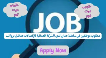 مطلوب موظفين فى سلطنة عمان لدى الشركة العمانية للإتصالات عمانتل برواتب تنافسيه لجميع الجنسيات