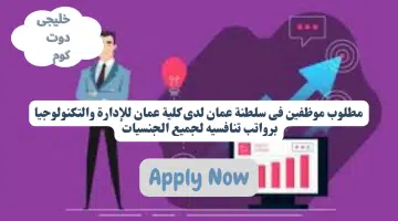 مطلوب موظفين فى سلطنة عمان لدى كلية عمان للإدارة والتكنولوجيا برواتب تنافسيه لجميع الجنسيات