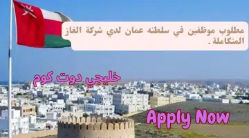 مطلوب موظفين في سلطنه عمان لدي شركة الغاز المتكاملة برواتب مغريه لجميع الجنسيات