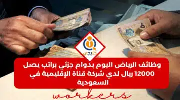 الرياض اليوم بدوام جزئي براتب يصل 12000 ريال لدي شركة قناة الإقليمية في السعودية