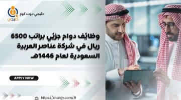 دوام جزئي براتب 6500 ريال في شركة عناصر العربية السعودية لعام 1446هـ