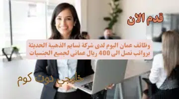 وظائف عمان اليوم لدى شركة نسايم الذهبية الحديثة برواتب تصل الى 400 ريال عمانى لجميع الجنسيات 2